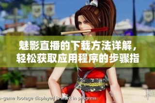 魅影直播的下载方法详解，轻松获取应用程序的步骤指南