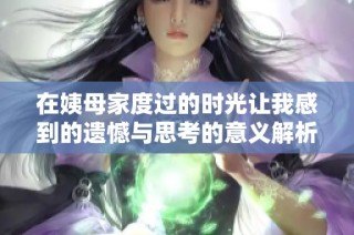 在姨母家度过的时光让我感到的遗憾与思考的意义解析