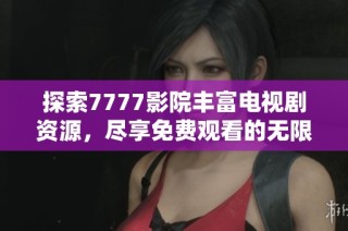 探索7777影院丰富电视剧资源，尽享免费观看的无限乐趣