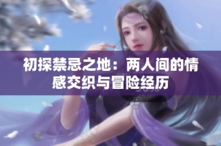 初探禁忌之地：两人间的情感交织与冒险经历