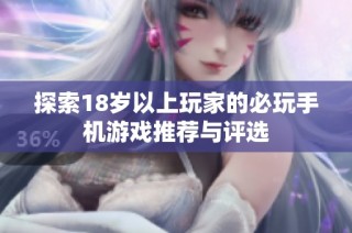 探索18岁以上玩家的必玩手机游戏推荐与评选