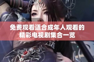 免费观看适合成年人观看的精彩电视剧集合一览