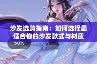 沙发选购指南：如何选择最适合你的沙发款式与材质