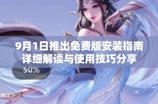 9月1日推出免费版安装指南详细解读与使用技巧分享