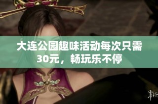 大连公园趣味活动每次只需30元，畅玩乐不停