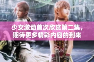 少女激动首次欣赏第二集，期待更多精彩内容的到来
