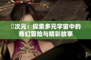 囧次元：探索多元宇宙中的奇幻冒险与精彩故事