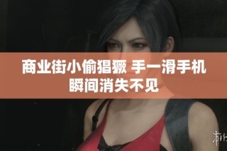 商业街小偷猖獗 手一滑手机瞬间消失不见
