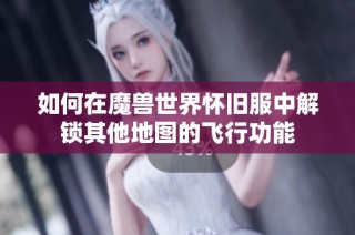 如何在魔兽世界怀旧服中解锁其他地图的飞行功能