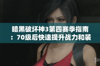 暗黑破坏神3第四赛季指南：70级后快速提升战力和装备技巧解析