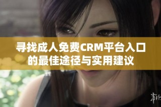 寻找成人免费CRM平台入口的最佳途径与实用建议
