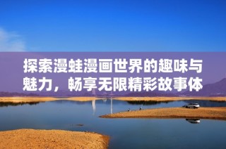 探索漫蛙漫画世界的趣味与魅力，畅享无限精彩故事体验