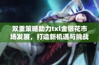 双重策略助力txl金银花市场发展，打造新机遇与挑战