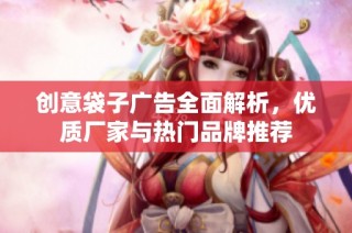 创意袋子广告全面解析，优质厂家与热门品牌推荐