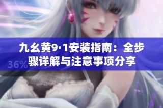 九幺黄9·1安装指南：全步骤详解与注意事项分享
