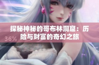 探秘神秘的哥布林洞窟：历险与财富的奇幻之旅