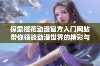 探索樱花动漫官方入门网站带你领略动漫世界的精彩与魅力