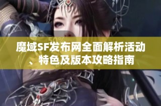 魔域SF发布网全面解析活动、特色及版本攻略指南