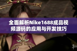 全面解析Nike1688成品视频源码的应用与开发技巧