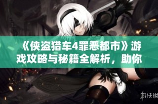 《侠盗猎车4罪恶都市》游戏攻略与秘籍全解析，助你轻松畅玩！