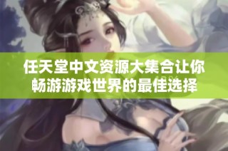 任天堂中文资源大集合让你畅游游戏世界的最佳选择