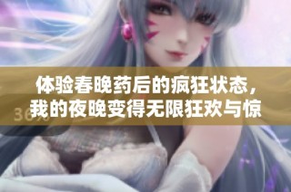体验春晚药后的疯狂状态，我的夜晚变得无限狂欢与惊喜