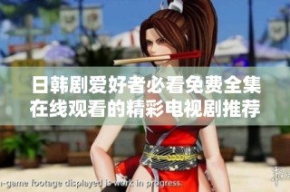 日韩剧爱好者必看免费全集在线观看的精彩电视剧推荐合集