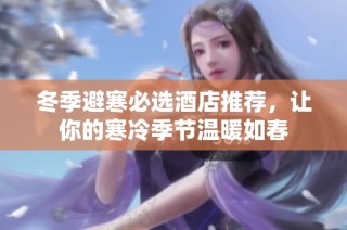 冬季避寒必选酒店推荐，让你的寒冷季节温暖如春