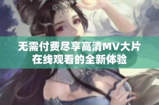 无需付费尽享高清MV大片在线观看的全新体验