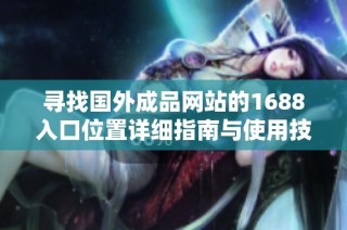 寻找国外成品网站的1688入口位置详细指南与使用技巧