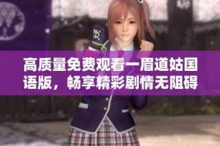 高质量免费观看一眉道姑国语版，畅享精彩剧情无阻碍