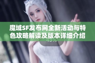 魔域SF发布网全新活动与特色攻略解读及版本详细介绍