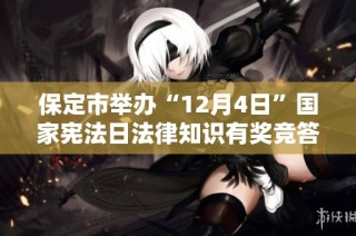 保定市举办“12月4日”国家宪法日法律知识有奖竞答活动敬请参与