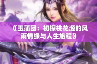 《玉蒲团：初探桃花源的风雨情缘与人生旅程》