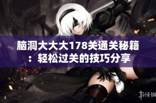 脑洞大大大178关通关秘籍：轻松过关的技巧分享