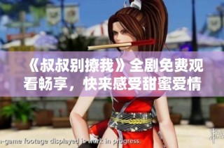 《叔叔别撩我》全剧免费观看畅享，快来感受甜蜜爱情故事！
