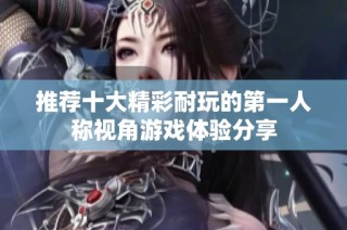 推荐十大精彩耐玩的第一人称视角游戏体验分享