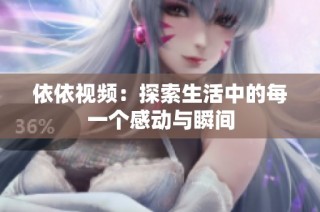 依依视频：探索生活中的每一个感动与瞬间