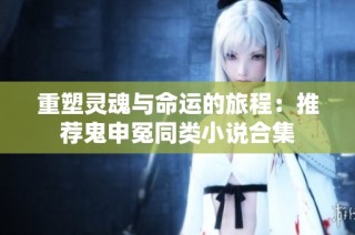 重塑灵魂与命运的旅程：推荐鬼申冤同类小说合集