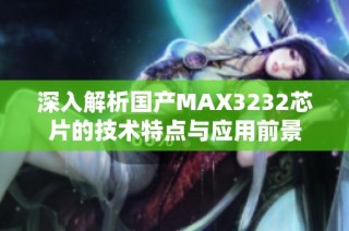 深入解析国产MAX3232芯片的技术特点与应用前景