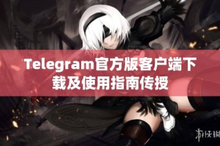 Telegram官方版客户端下载及使用指南传授