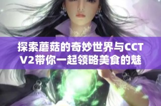 探索蘑菇的奇妙世界与CCTV2带你一起领略美食的魅力