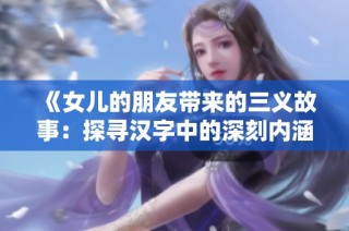 《女儿的朋友带来的三义故事：探寻汉字中的深刻内涵》