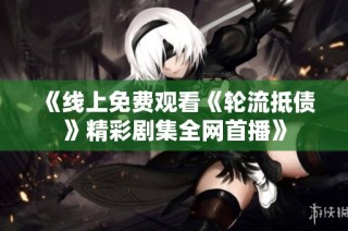 《线上免费观看《轮流抵债》精彩剧集全网首播》