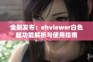 全新发布：ehviewer白色版功能解析与使用指南