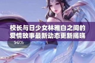校长与日少女林雅白之间的爱情故事最新动态更新揭晓