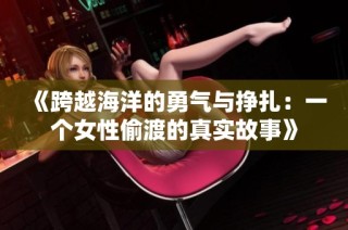 《跨越海洋的勇气与挣扎：一个女性偷渡的真实故事》