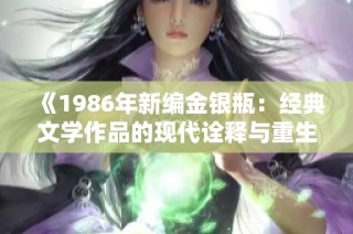 《1986年新编金银瓶：经典文学作品的现代诠释与重生》