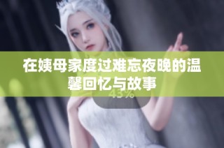 在姨母家度过难忘夜晚的温馨回忆与故事