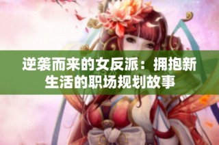 逆袭而来的女反派：拥抱新生活的职场规划故事